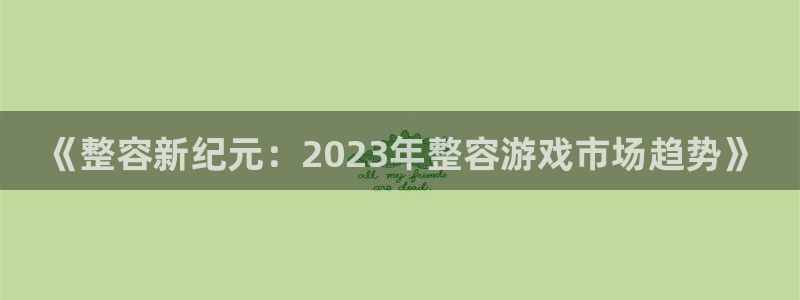 bg大游官网注册平台是什么软件：《整容新纪元：2023年整容游戏市场趋势》