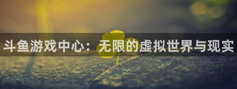 bg大游品牌服装：斗鱼游戏中心：无限的虚拟世界与现实