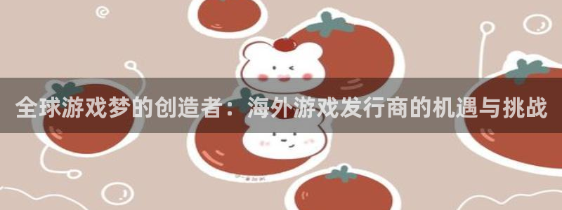 bg大游子传媒集团ceo：全球游戏梦的创造者：海外游戏发行商的机遇与挑战