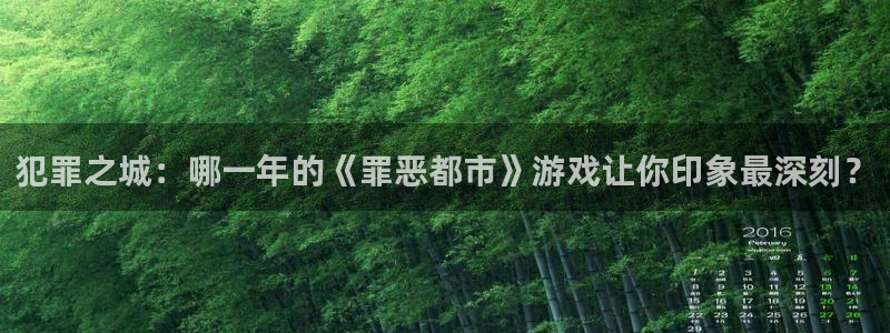 bg大游官网平台代理条件：犯罪之城：哪一年的《罪恶都市》游戏让你印象最深刻？