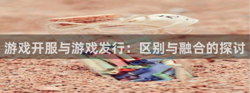 bg大游官网代理注册：游戏开服与游戏发行：区别与融合的探讨