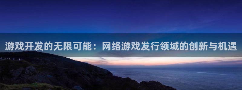 bg大游酒庄：游戏开发的无限可能：网络游戏发行领域的创新与机遇