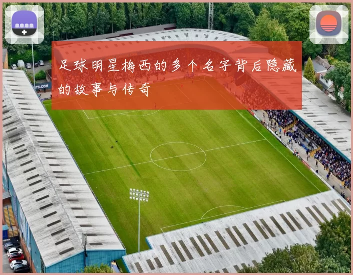 足球明星梅西的多个名字背后隐藏的故事与传奇