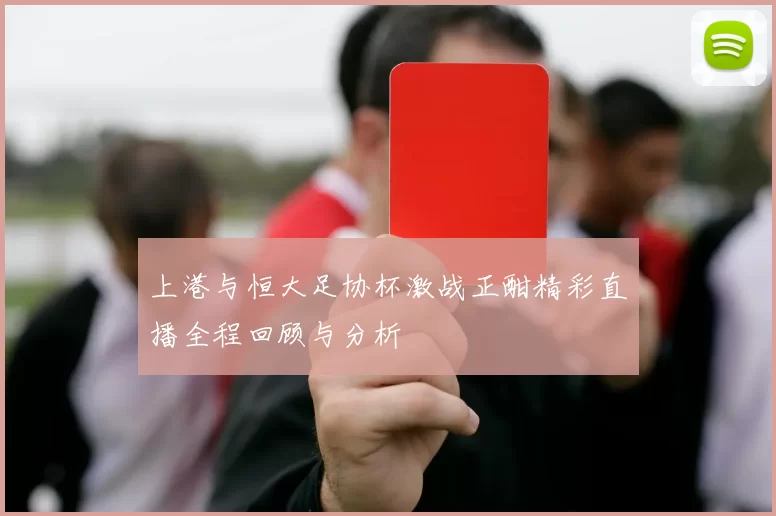 上港与恒大足协杯激战正酣精彩直播全程回顾与分析