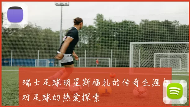 瑞士足球明星斯福扎的传奇生涯与对足球的热爱探索