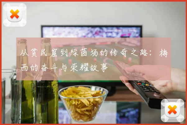 从贫民窟到绿茵场的传奇之路：梅西的奋斗与荣耀故事