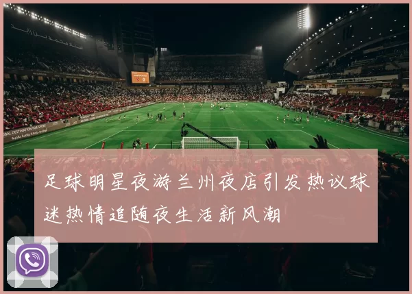 足球明星夜游兰州夜店引发热议球迷热情追随夜生活新风潮