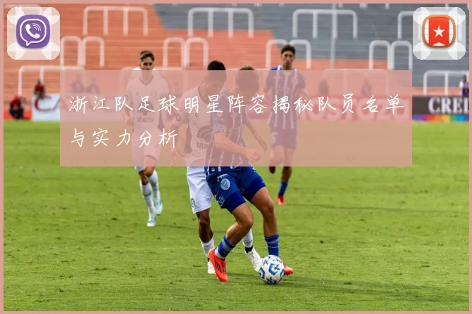 浙江队足球明星阵容揭秘队员名单与实力分析