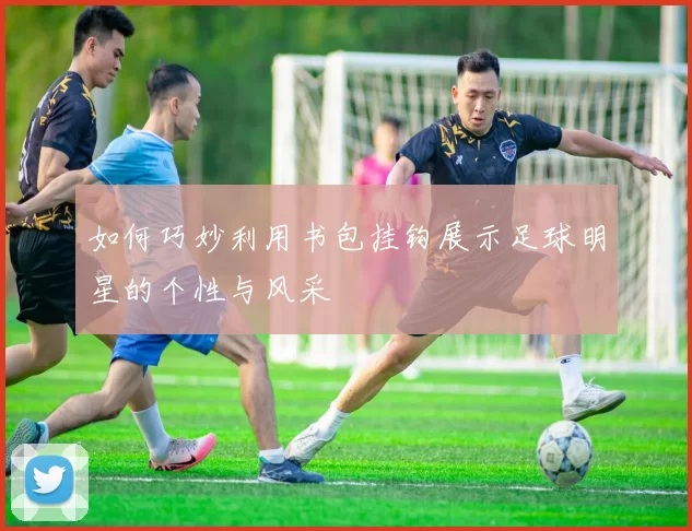如何巧妙利用书包挂钩展示足球明星的个性与风采