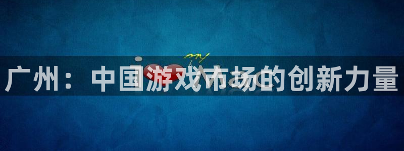 bg大游官网注册地址在哪里：广州：中国游戏市场的创新力量